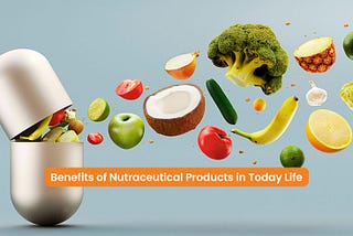 Benefits of Nutraceutical Products in Today Life