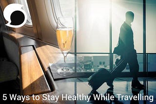 5 Ways to Stay Healthy While Travelling