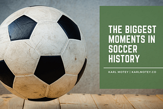 Karl Motey on The Biggest Moments in Soccer History