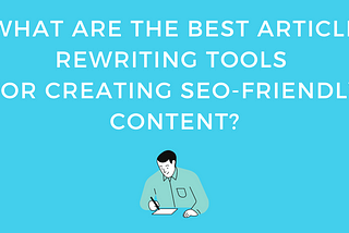 Top AI Article Rewriting Tools For Creating SEO Content