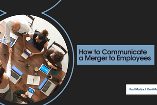 Karl Motey on How to Communicate a Merger to Employees