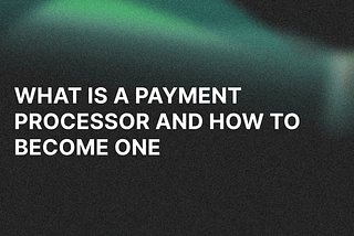What is a Payment Processor and How to Become One