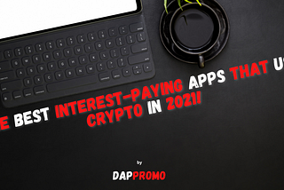 The Best Interest-Paying Apps that use Crypto aka Passive income in 2021! — DAPPromo