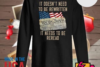 We the people It doesn’t need to be rewritten it needs to be reread shirt