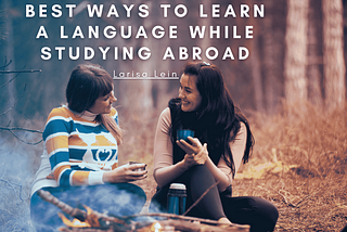 Best Ways To Learn A Language While Studying Abroad | Larisa Lein | Travel & Education
