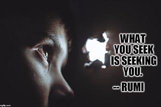 What you seek is seeking you — Rumi
