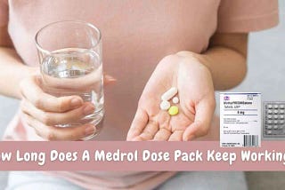 How Long Does A Medrol Dose Pack Keep Working? Complete Guide