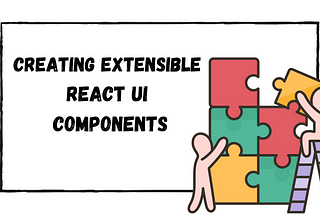 Creating Extensible React UI Components