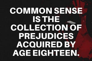 COMMON SENSE IS THE COLLECTION OF PREJUDICES ACQUIRED BY AGE EIGHTEEN - ALBERT EINSTEIN