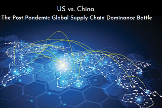 US vs. China — Who Would Control The Global Supply Chain In A Post-Pandemic World?