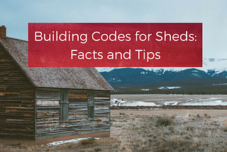 Building Codes for Sheds: Facts and Tips