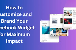 How to Customize and Brand Your Facebook Widget for Maximum Impact