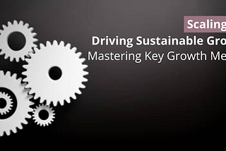 Scaling Up: Driving Sustainable Growth by Mastering Key Growth Metrics