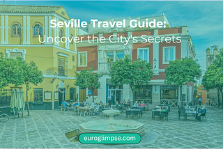 Seville Travel Guide: Uncover the City’s Secrets — Euroglimpse
