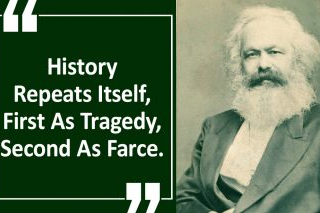 History repeats itself, first as tragedy, second as farce. — Karl Marx