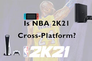 Is NBA 2K21 Cross-Platform to Play on Different Devices?