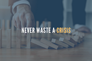 Never Waste A Crisis >
