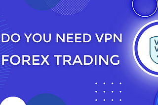 Top 5 reasons to use VPN in Forex trading