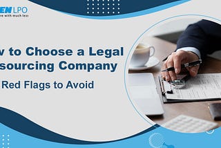 How To Choose a Legal Outsourcing Company: 7 Red Flags To Avoid