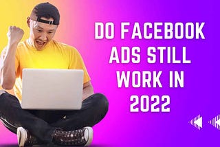 Do Facebook Ads still work in 2022