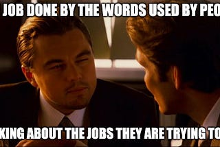 Meme using Leonardo DiCaprio’s squinting on a  still from Inception. Overlay text reads: “Job done by the words used by people talking about the jobs they are trying to do”.