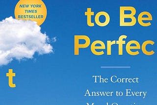 Top Quotes: “How to Be Perfect: The Correct Answer to Every Moral Question” — Michael Schur