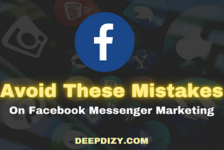 Avoid These Mistakes On Facebook Messenger Marketing — Deepdizy.com