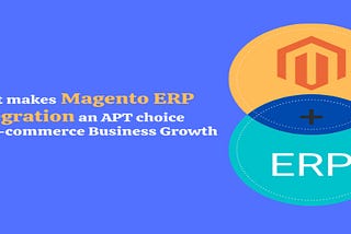 What makes Magento ERP Integration an APT choice for E-commerce Business Growth?