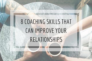 8 Coaching Skills That Can Improve Your Relationships