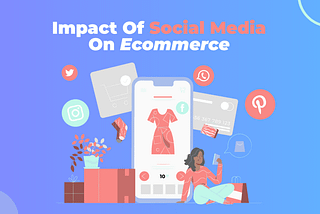 The Impact Of Social Media On E-Commerce