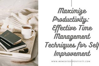 Maximize Productivity: Effective Time Management Techniques for Self Improvement