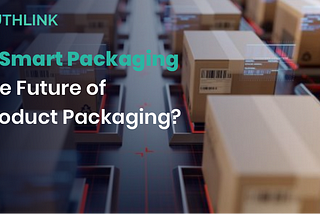 Is Smart Packaging the Future of Product Packaging?