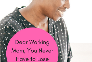 Dear Working Mom, You Never Have to Lose Yourself