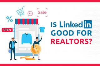 Is LinkedIn Good For Realtors?