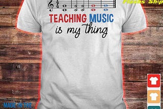 Official Teaching Music is my thing shirt