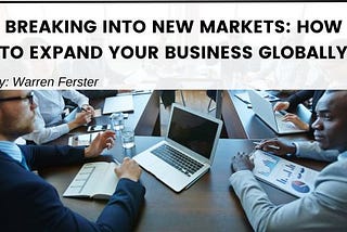 Breaking into New Markets: How to Expand Your Business Globally