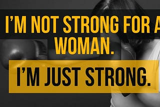 I’m not strong for a woman. I’m just strong.