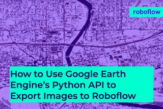 Use Google Earth Engine and Python API to Export Images to Roboflow