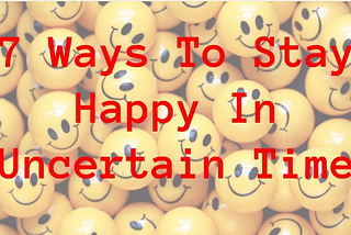 7 Ways To Stay Happy In Uncertain Time www. 365bloggy.com