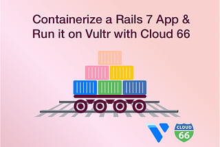 Containerize a Rails 7 App and Run it on Vultr with Cloud 66