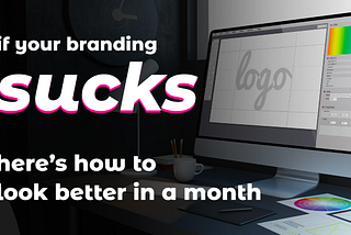 If Your Branding Sucks…Here’s How to Look Better in A Month