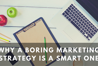 Why a Boring Marketing Strategy is a Smart One