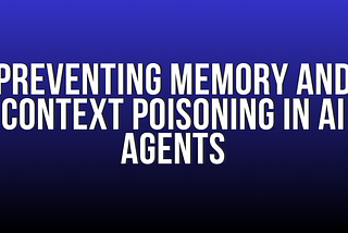 Preventing Memory and Context Poisoning in AI Agents