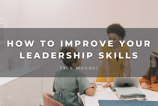 How to Improve Your Leadership Skills | Jack Mondel | Professional Overview