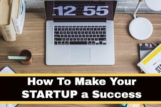How to Make Your Startup a Success-Part 1