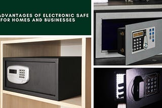 The Benefits of Electronic Safes for Homes and Businesses: A Comprehensive Guide
