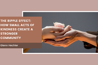 The Ripple Effect: How Small Acts Of Kindness Create A Stronger Community — Glenn Hechler I…