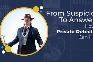 From Suspicion To Answers: How A Private Detective Can Help