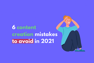 6 content creation mistakes to avoid in 2021