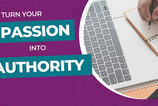 Turn Your Passion Into Authority By Writing Content That Showcases Your Unique Value